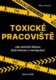 Toxické pracoviště - Jak ukončit šikanu, diskriminaci a manipulaci