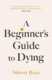 A Beginner´s Guide to Dying: The Sunday Times Bestseller, ´Has anyone ever written a more inspiratio