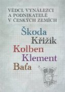 Vědci, vynálezci a podnikatelé v Českých zemích - Škoda, Křižík, Kolben, Klement, Baťa