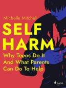 Self Harm: Why Teens Do It And What Parents Can Do To Help (e-kniha)