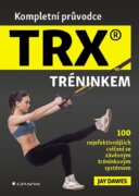 Kompletní průvodce TRX® tréninkem - 100 nejefektivnějších cvičení se závěsným tréninkovým systémem