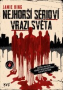 Nejhorší sérioví vrazi světa - Šokující pravdivé příběhy nejbarbarštějších zločinců historie