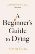 A Beginner´s Guide to Dying: The Sunday Times Bestseller, ´Has anyone ever written a more inspiratio
