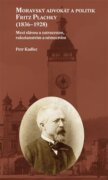 Moravský advokát a politik Fritz Plachky (1836-1928) - Mezi slávou a zatracením, rakušanstvím a něme