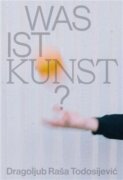 Was ist Kunst? Dragoljub Raša Todosijevi?