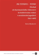 Po Titovi - Tito! - Přechod od charismatického vůdcovství ke kolektivnímu vedení v socialistické Jug