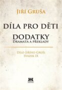 Díla pro děti. Dodatky - dramata a překlady - Dílo Jiřího Gruši, svazek IX.